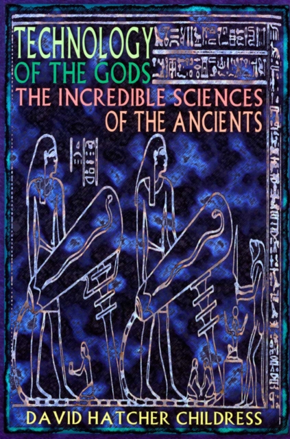 Technology of the Gods : The Incredible Sciences of the Ancients