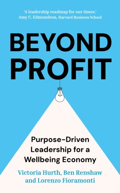 Beyond Profit : Purpose-Driven Leadership for a Wellbeing Economy