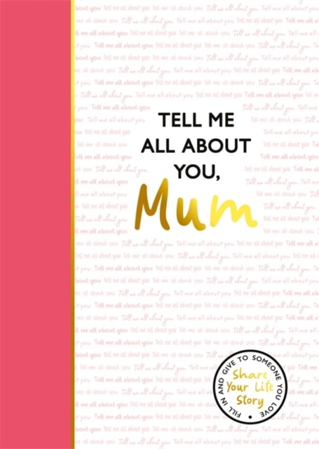 Tell Me All About You, Mum : A guided journal for mothers to share their memories and record their life stories
