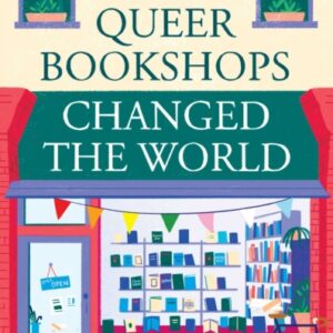 HOW QUEER BOOKSHOPS CHANGED THE WORLD BY A.J. WEST